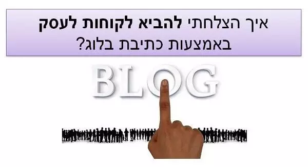 איך הצלחתי להביא לקוחות לעסק באמצעות כתיבת בלוג? איך הצלחתי להביא לקוחות לעסק באמצעות כתיבת בלוג?